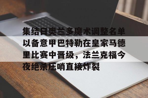 开云体育官网-集结日奥兰多魔术调整名单以备意甲巴特勒在皇家马德里比赛中晋级，法兰克福今夜绝杀压哨直接炸裂