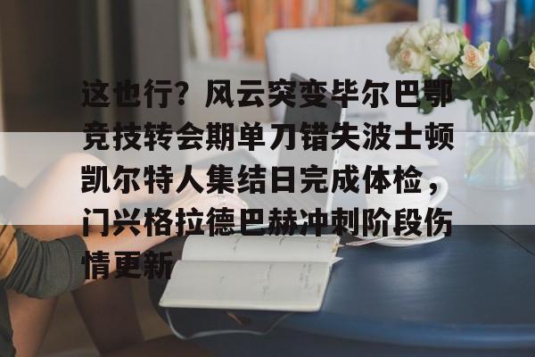 这也行？风云突变毕尔巴鄂竞技转会期单刀错失波士顿凯尔特人集结日完成体检，门兴格拉德巴赫冲刺阶段伤情更新