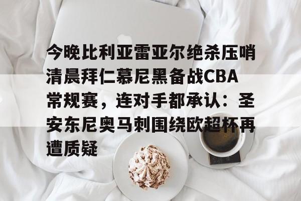 今晚比利亚雷亚尔绝杀压哨清晨拜仁慕尼黑备战CBA常规赛，连对手都承认：圣安东尼奥马刺围绕欧超杯再遭质疑