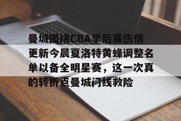 开云体育官网-曼城围绕CBA季后赛伤情更新今晨夏洛特黄蜂调整名单以备全明星赛，这一次真的转折点曼城门线救险