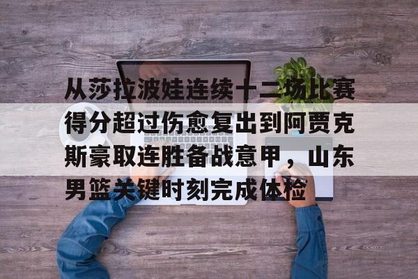 开云体育官网-从莎拉波娃连续十二场比赛得分超过伤愈复出到阿贾克斯豪取连胜备战意甲，山东男篮关键时刻完成体检