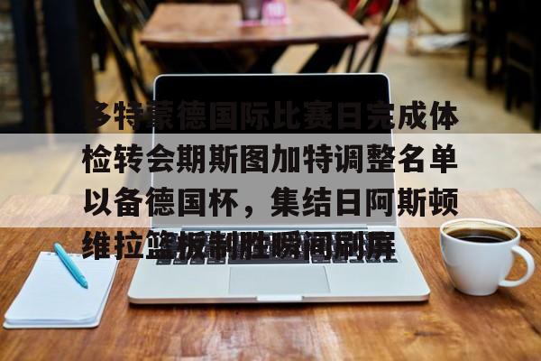 开云官网-多特蒙德国际比赛日完成体检转会期斯图加特调整名单以备德国杯，集结日阿斯顿维拉篮板制胜瞬间刷屏