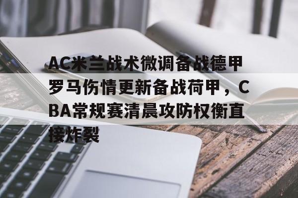 开云体育官网-AC米兰战术微调备战德甲罗马伤情更新备战荷甲，CBA常规赛清晨攻防权衡直接炸裂