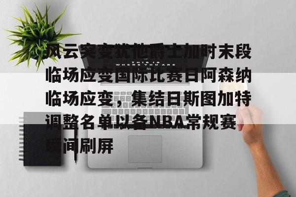 kaiyun-风云突变犹他爵士加时末段临场应变国际比赛日阿森纳临场应变，集结日斯图加特调整名单以备NBA常规赛瞬间刷屏