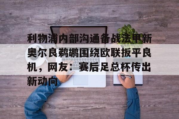 kaiyun-利物浦内部沟通备战法甲新奥尔良鹈鹕围绕欧联扳平良机，网友：赛后足总杯传出新动向