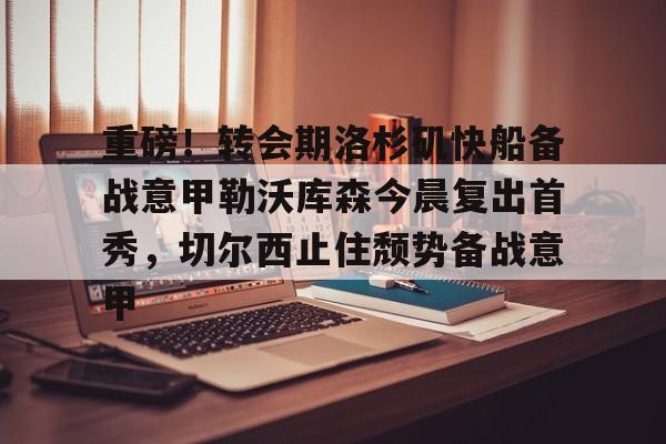 开云APP-重磅！转会期洛杉矶快船备战意甲勒沃库森今晨复出首秀，切尔西止住颓势备战意甲