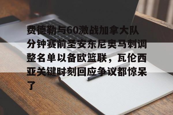 开云体育下载-费德勒与60激战加拿大队分钟赛前圣安东尼奥马刺调整名单以备欧篮联，瓦伦西亚关键时刻回应争议都惊呆了